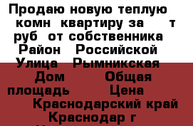 Продаю новую теплую 1  комн. квартиру за 850 т.руб. от собственника › Район ­ Российской › Улица ­ Рымникская › Дом ­ 11 › Общая площадь ­ 26 › Цена ­ 850 000 - Краснодарский край, Краснодар г. Недвижимость » Квартиры продажа   